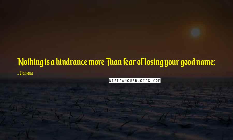 Various Quotes: Nothing is a hindrance more Than fear of losing your good name;