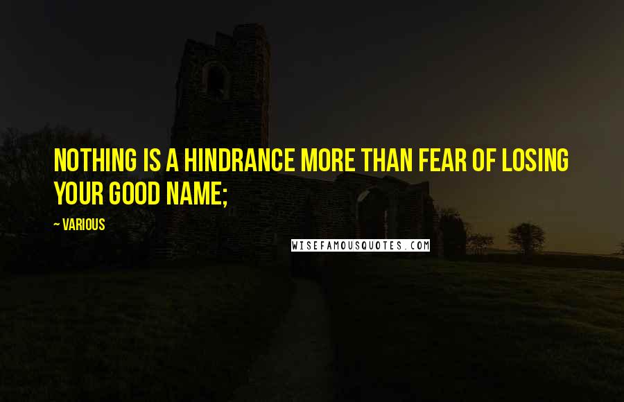 Various Quotes: Nothing is a hindrance more Than fear of losing your good name;