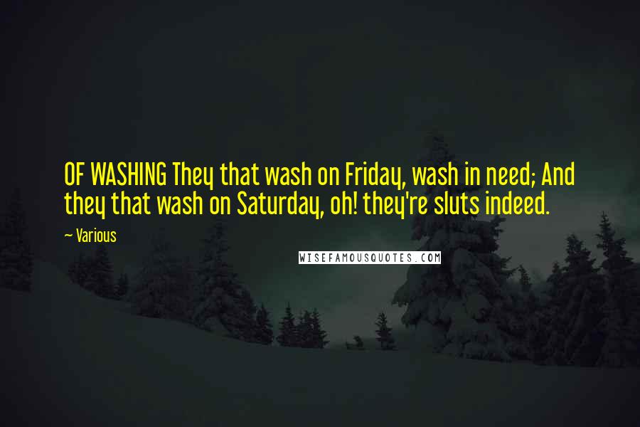 Various Quotes: OF WASHING They that wash on Friday, wash in need; And they that wash on Saturday, oh! they're sluts indeed.