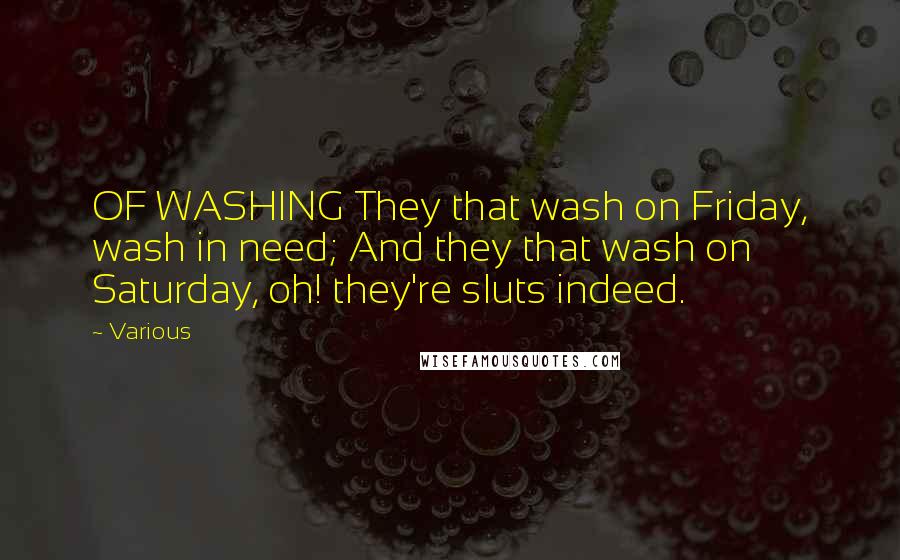 Various Quotes: OF WASHING They that wash on Friday, wash in need; And they that wash on Saturday, oh! they're sluts indeed.