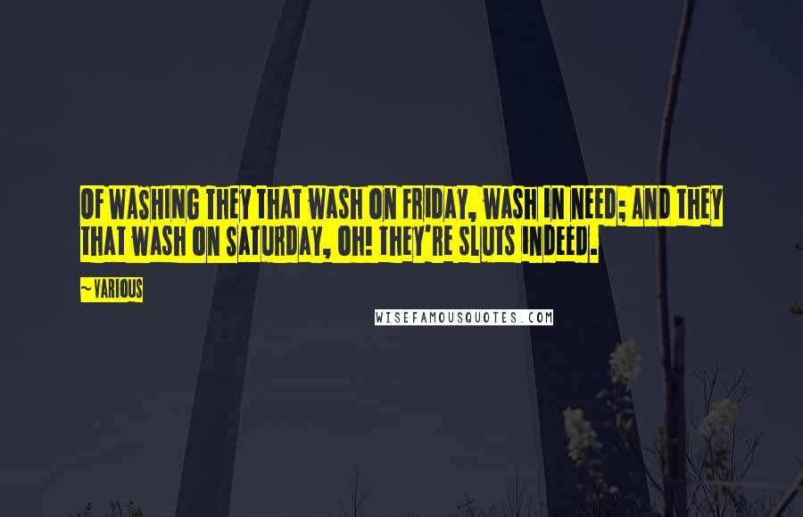 Various Quotes: OF WASHING They that wash on Friday, wash in need; And they that wash on Saturday, oh! they're sluts indeed.