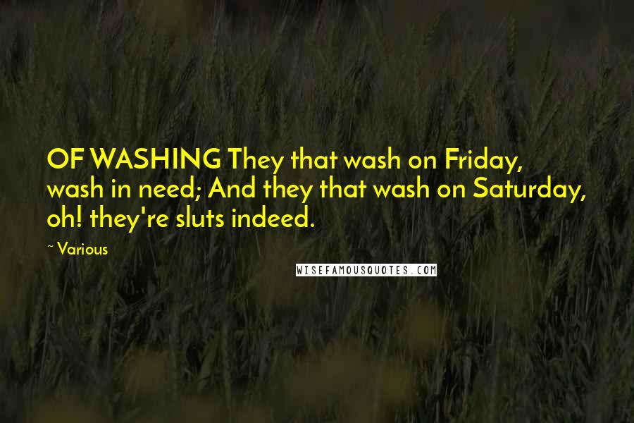 Various Quotes: OF WASHING They that wash on Friday, wash in need; And they that wash on Saturday, oh! they're sluts indeed.