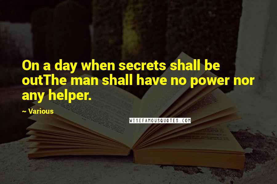 Various Quotes: On a day when secrets shall be outThe man shall have no power nor any helper.