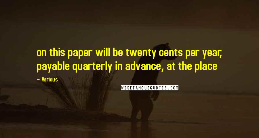 Various Quotes: on this paper will be twenty cents per year, payable quarterly in advance, at the place