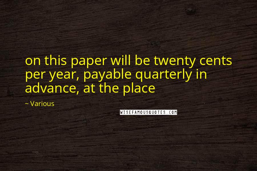 Various Quotes: on this paper will be twenty cents per year, payable quarterly in advance, at the place