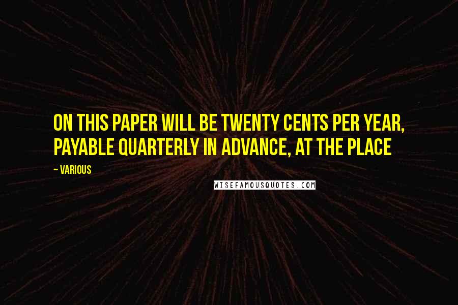 Various Quotes: on this paper will be twenty cents per year, payable quarterly in advance, at the place