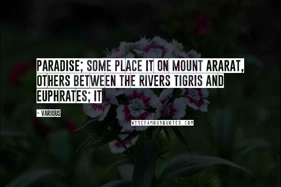 Various Quotes: Paradise; some place it on Mount Ararat, others between the rivers Tigris and Euphrates; it