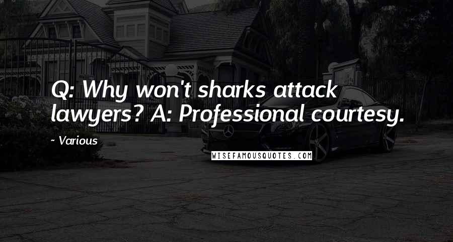 Various Quotes: Q: Why won't sharks attack lawyers? A: Professional courtesy.