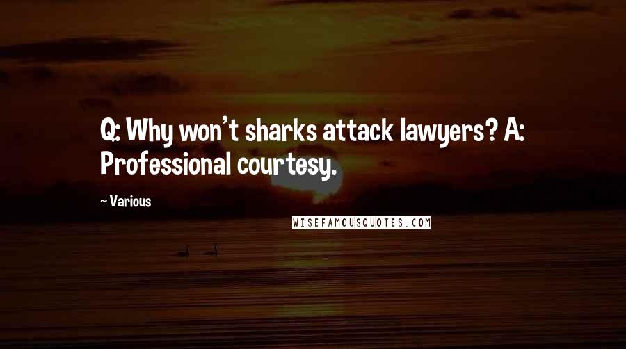 Various Quotes: Q: Why won't sharks attack lawyers? A: Professional courtesy.