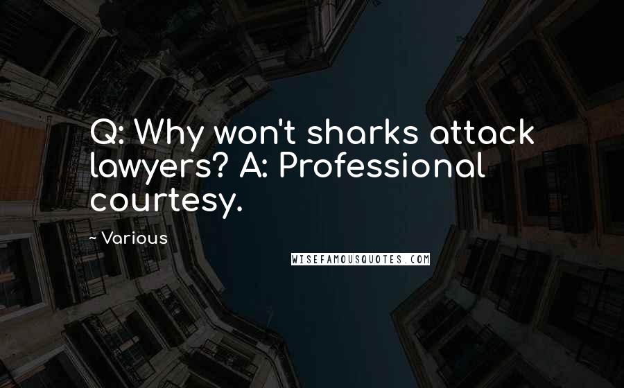 Various Quotes: Q: Why won't sharks attack lawyers? A: Professional courtesy.