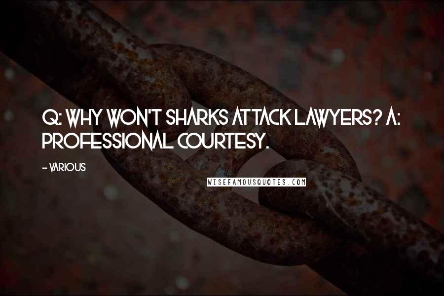 Various Quotes: Q: Why won't sharks attack lawyers? A: Professional courtesy.