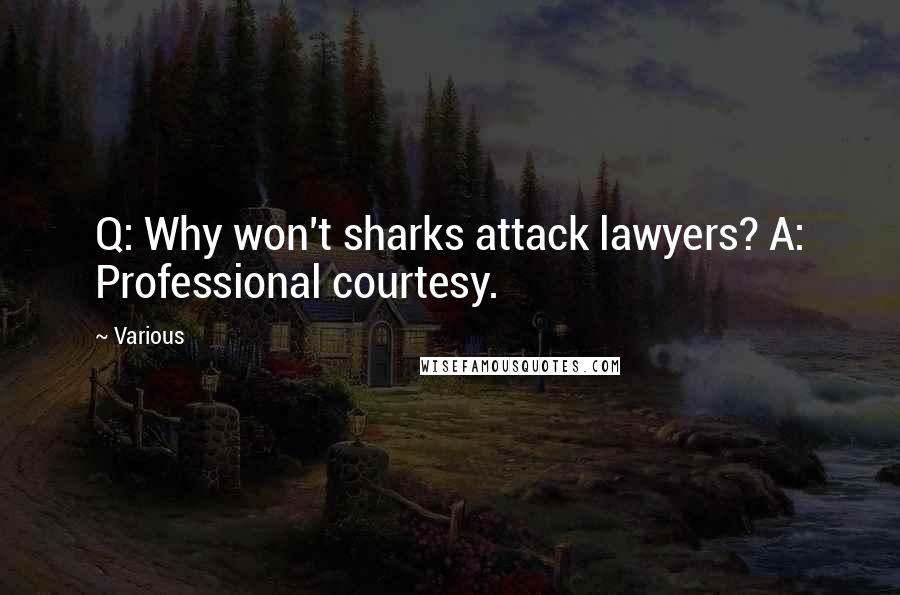 Various Quotes: Q: Why won't sharks attack lawyers? A: Professional courtesy.