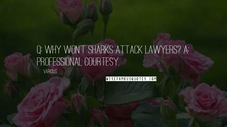 Various Quotes: Q: Why won't sharks attack lawyers? A: Professional courtesy.