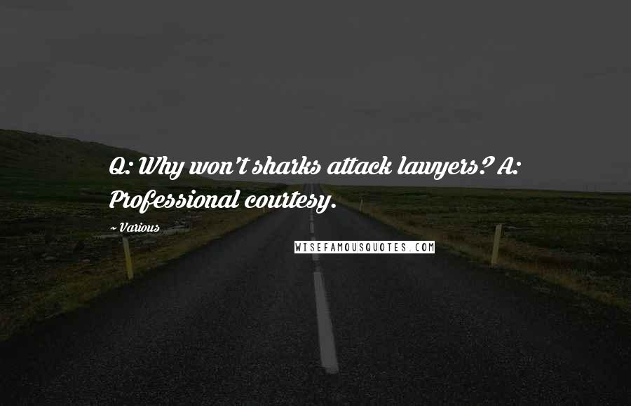 Various Quotes: Q: Why won't sharks attack lawyers? A: Professional courtesy.