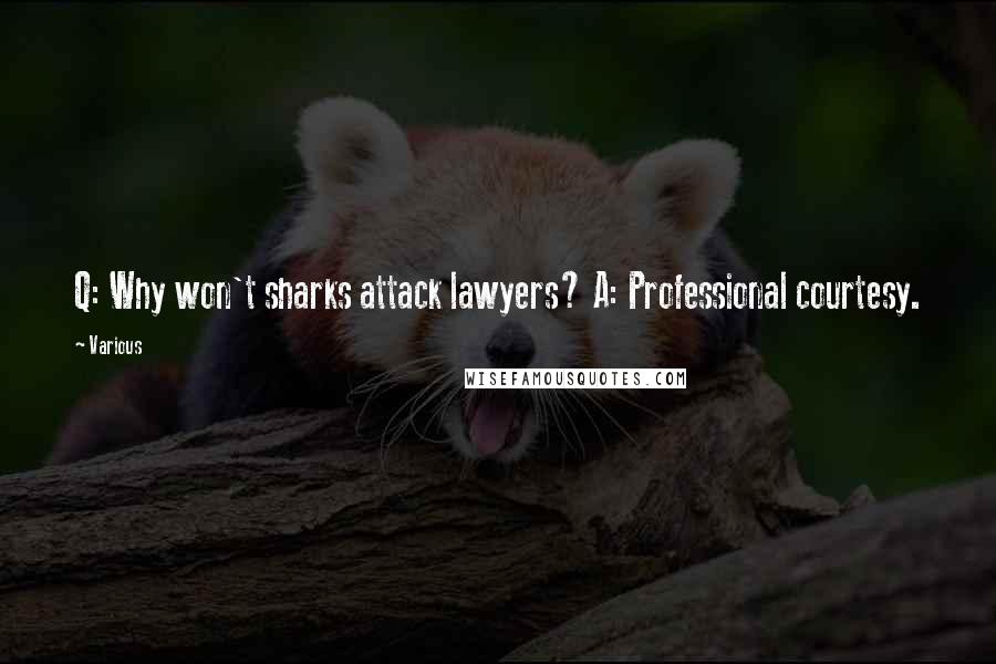 Various Quotes: Q: Why won't sharks attack lawyers? A: Professional courtesy.