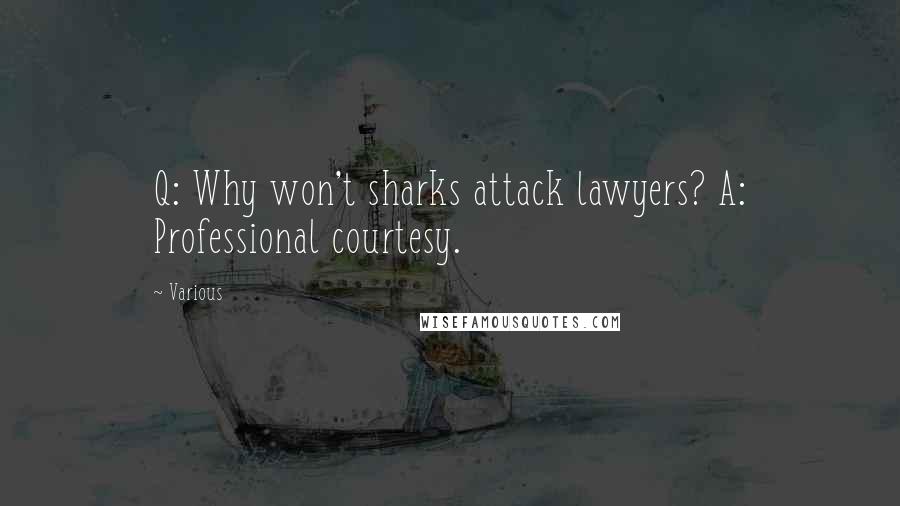 Various Quotes: Q: Why won't sharks attack lawyers? A: Professional courtesy.
