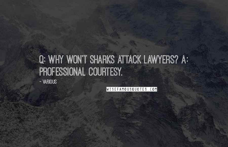 Various Quotes: Q: Why won't sharks attack lawyers? A: Professional courtesy.