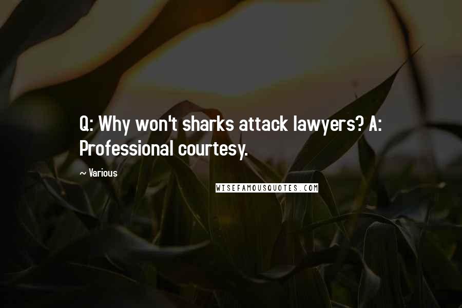 Various Quotes: Q: Why won't sharks attack lawyers? A: Professional courtesy.