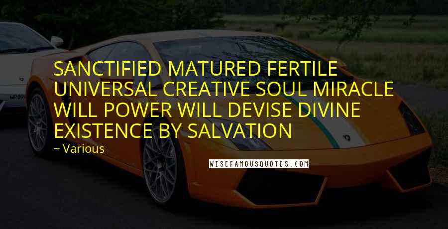 Various Quotes: SANCTIFIED MATURED FERTILE UNIVERSAL CREATIVE SOUL MIRACLE WILL POWER WILL DEVISE DIVINE EXISTENCE BY SALVATION