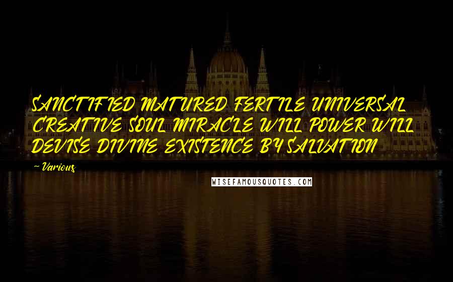 Various Quotes: SANCTIFIED MATURED FERTILE UNIVERSAL CREATIVE SOUL MIRACLE WILL POWER WILL DEVISE DIVINE EXISTENCE BY SALVATION
