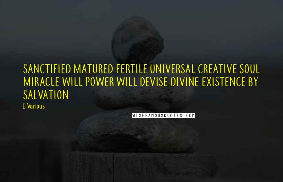Various Quotes: SANCTIFIED MATURED FERTILE UNIVERSAL CREATIVE SOUL MIRACLE WILL POWER WILL DEVISE DIVINE EXISTENCE BY SALVATION
