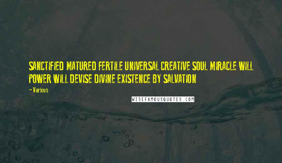 Various Quotes: SANCTIFIED MATURED FERTILE UNIVERSAL CREATIVE SOUL MIRACLE WILL POWER WILL DEVISE DIVINE EXISTENCE BY SALVATION