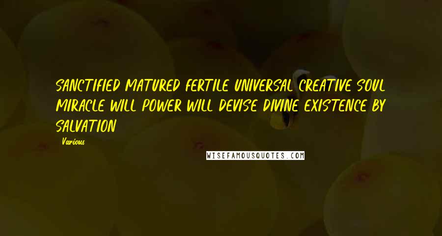Various Quotes: SANCTIFIED MATURED FERTILE UNIVERSAL CREATIVE SOUL MIRACLE WILL POWER WILL DEVISE DIVINE EXISTENCE BY SALVATION