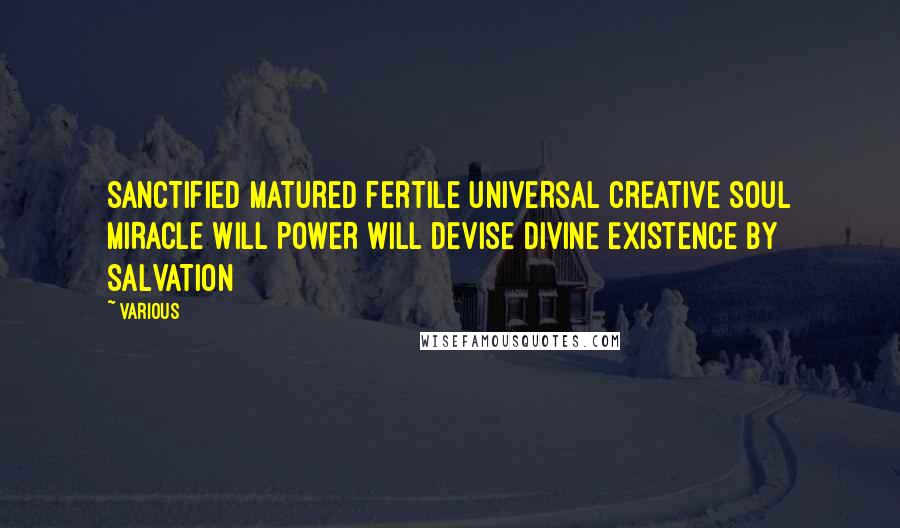Various Quotes: SANCTIFIED MATURED FERTILE UNIVERSAL CREATIVE SOUL MIRACLE WILL POWER WILL DEVISE DIVINE EXISTENCE BY SALVATION