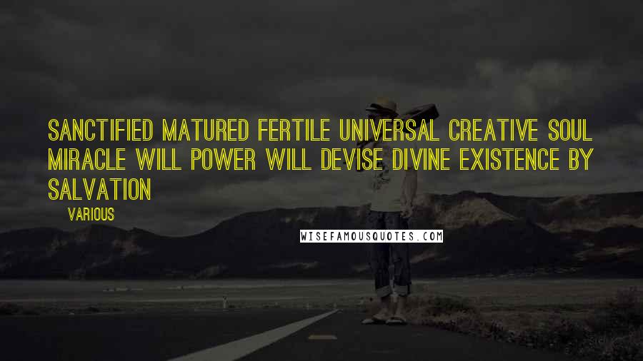 Various Quotes: SANCTIFIED MATURED FERTILE UNIVERSAL CREATIVE SOUL MIRACLE WILL POWER WILL DEVISE DIVINE EXISTENCE BY SALVATION