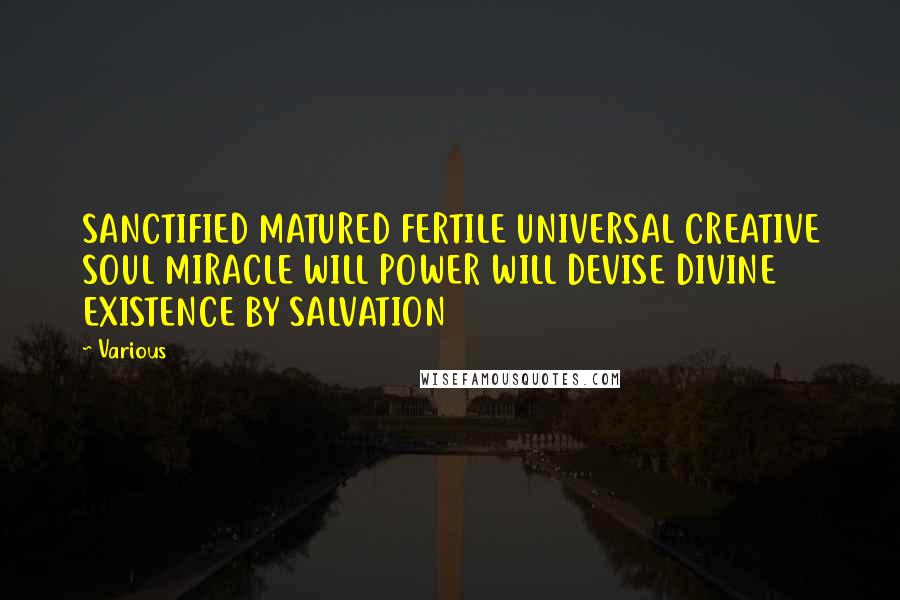 Various Quotes: SANCTIFIED MATURED FERTILE UNIVERSAL CREATIVE SOUL MIRACLE WILL POWER WILL DEVISE DIVINE EXISTENCE BY SALVATION