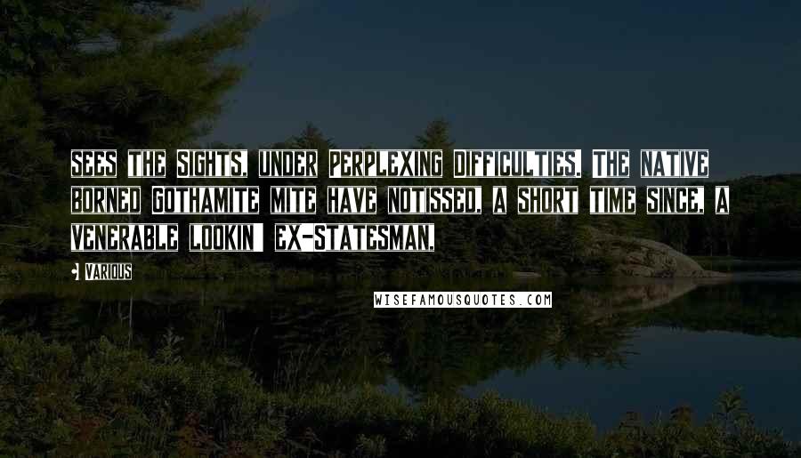 Various Quotes: sees the Sights, under Perplexing Difficulties. The native borned Gothamite mite have notissed, a short time since, a venerable lookin' ex-Statesman,