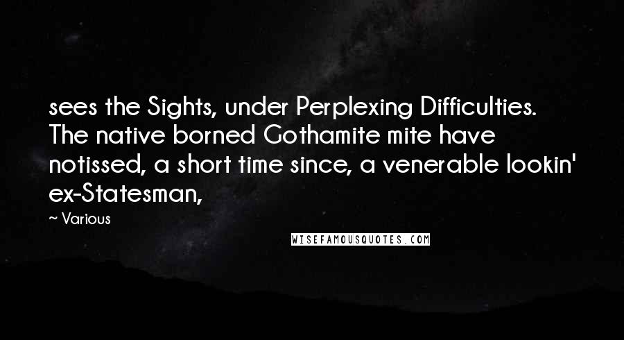 Various Quotes: sees the Sights, under Perplexing Difficulties. The native borned Gothamite mite have notissed, a short time since, a venerable lookin' ex-Statesman,