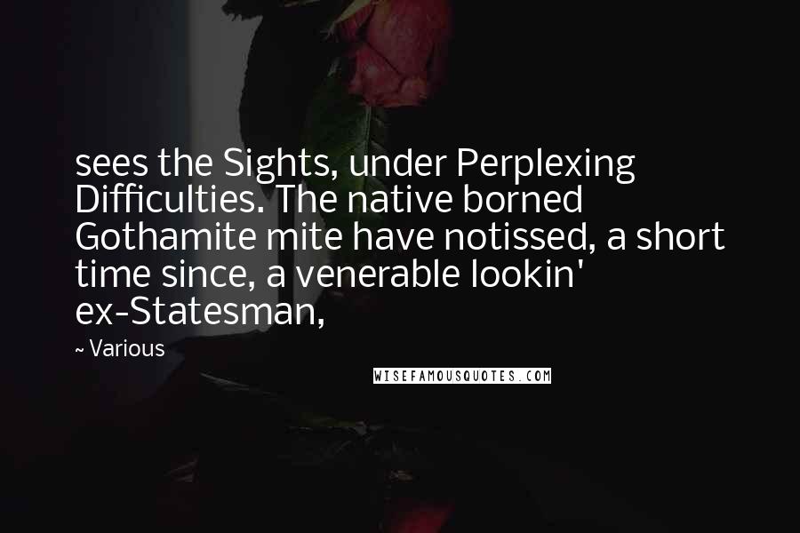 Various Quotes: sees the Sights, under Perplexing Difficulties. The native borned Gothamite mite have notissed, a short time since, a venerable lookin' ex-Statesman,