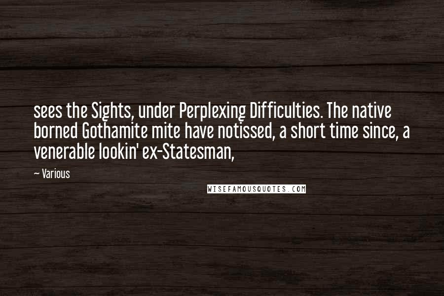 Various Quotes: sees the Sights, under Perplexing Difficulties. The native borned Gothamite mite have notissed, a short time since, a venerable lookin' ex-Statesman,