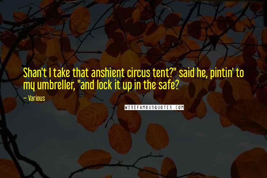 Various Quotes: Shan't I take that anshient circus tent?" said he, pintin' to my umbreller, "and lock it up in the safe?