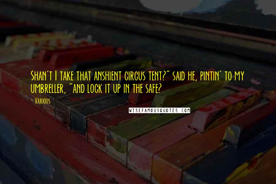 Various Quotes: Shan't I take that anshient circus tent?" said he, pintin' to my umbreller, "and lock it up in the safe?