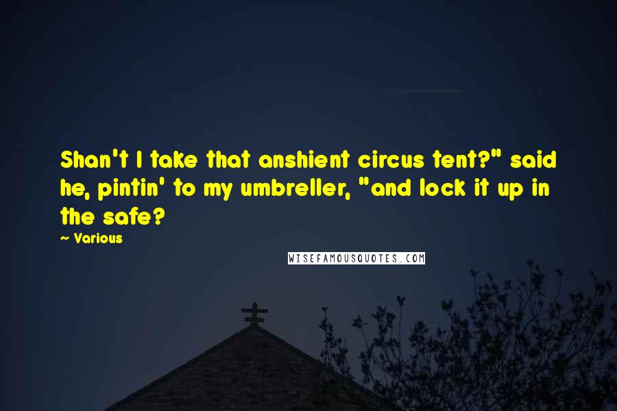 Various Quotes: Shan't I take that anshient circus tent?" said he, pintin' to my umbreller, "and lock it up in the safe?