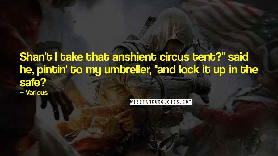 Various Quotes: Shan't I take that anshient circus tent?" said he, pintin' to my umbreller, "and lock it up in the safe?