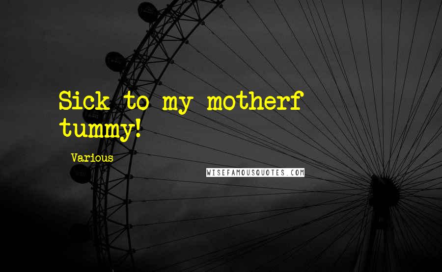 Various Quotes: Sick to my motherf****** tummy!