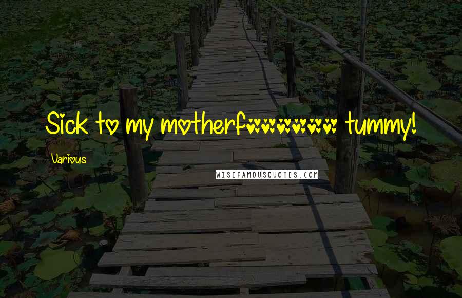 Various Quotes: Sick to my motherf****** tummy!