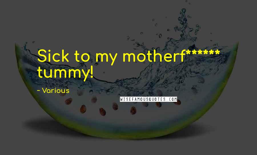 Various Quotes: Sick to my motherf****** tummy!