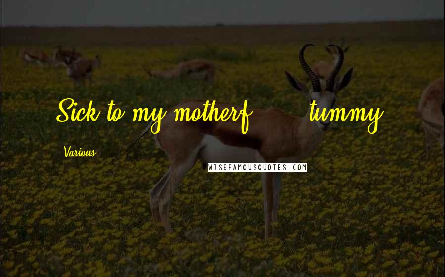 Various Quotes: Sick to my motherf****** tummy!