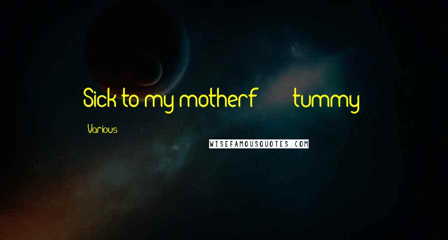 Various Quotes: Sick to my motherf****** tummy!
