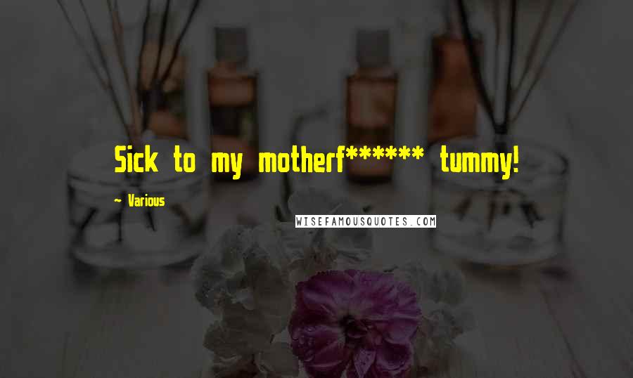 Various Quotes: Sick to my motherf****** tummy!