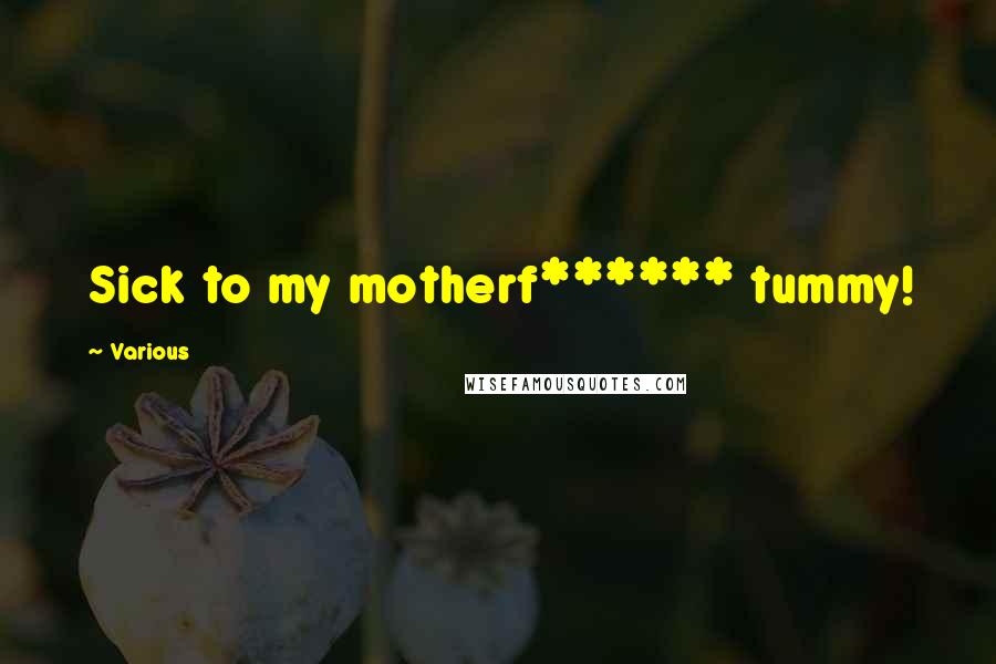 Various Quotes: Sick to my motherf****** tummy!