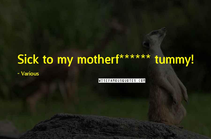 Various Quotes: Sick to my motherf****** tummy!
