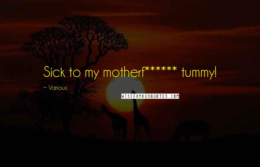 Various Quotes: Sick to my motherf****** tummy!