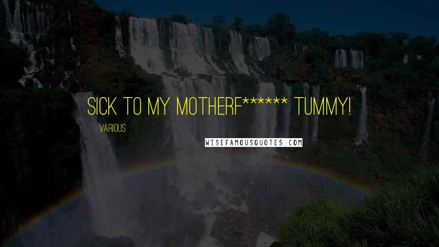 Various Quotes: Sick to my motherf****** tummy!