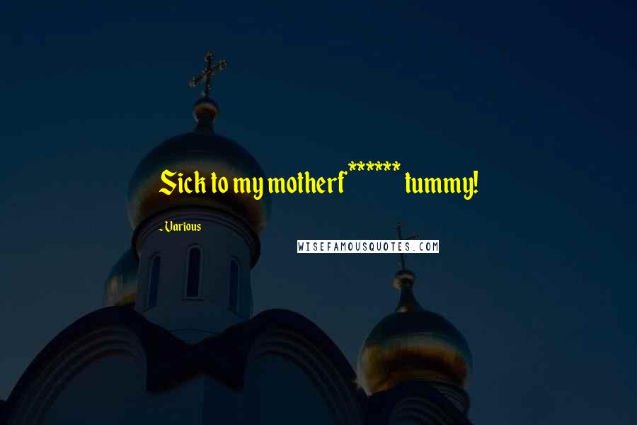 Various Quotes: Sick to my motherf****** tummy!