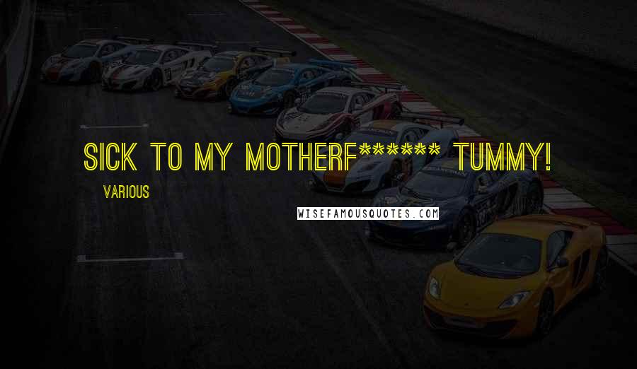 Various Quotes: Sick to my motherf****** tummy!